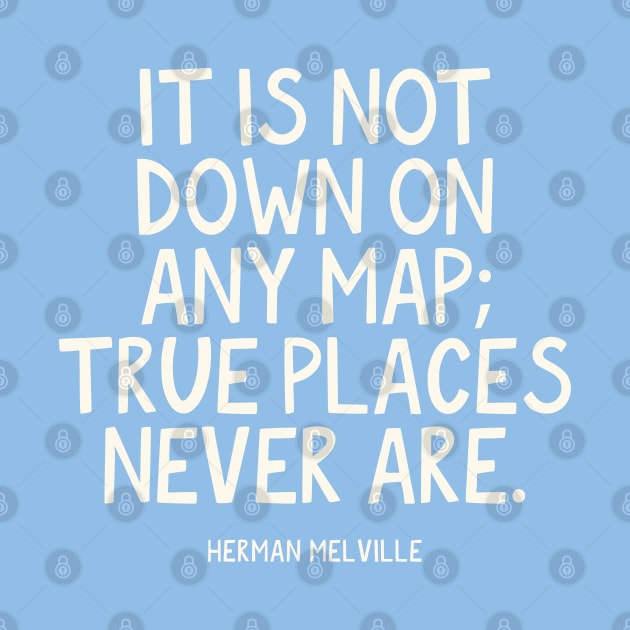 It is not down on any map; true places never are. Herman Melville Quote by lymancreativeco