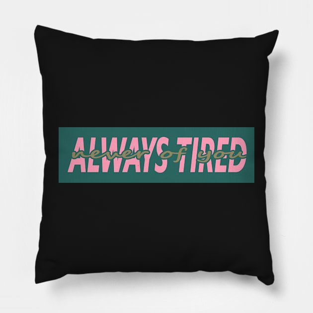 ALWAYS TIRED, NEVER OF YOU Pillow by Switch-Case