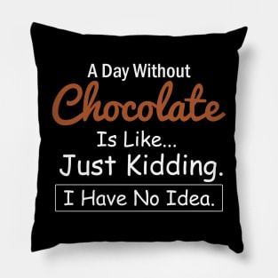 A Day Without Chocolate is Like..Just Kidding I Have No Idea Pillow