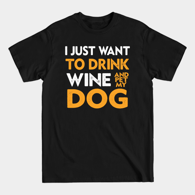 Disover I Just Want To Drink Wine And Pet My Dog - I Just Want To Drink Wine - T-Shirt