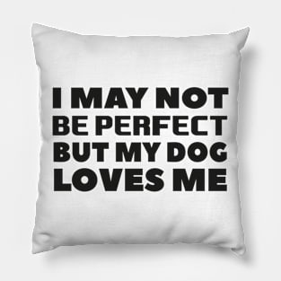 I may not be perfect but my dog loves me cool gift for dogs lovers Pillow