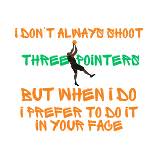 i don't always shoot three pointers but wheen i do i prefer to do it in your face T-Shirt