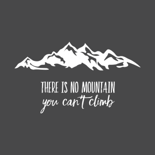 THERE IS NO MOUNTAIN YOU CAN NOT CLIMB T-Shirt
