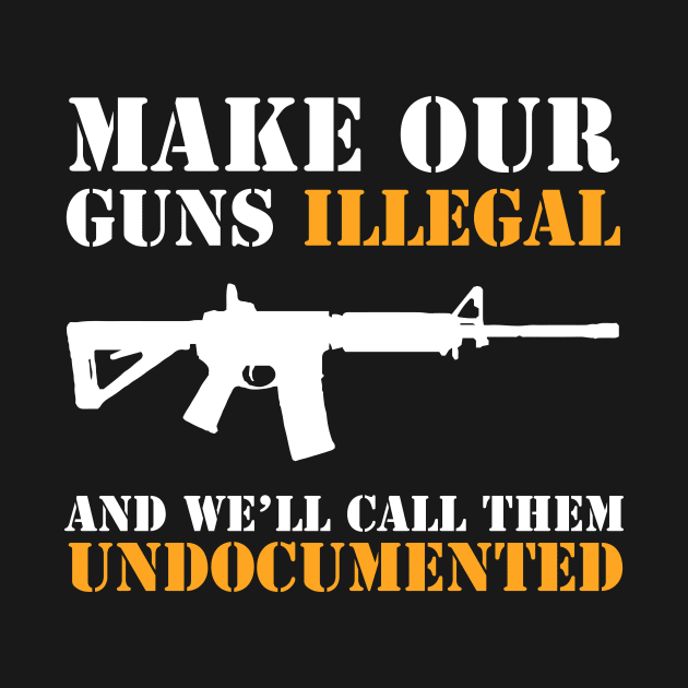 Make our guns illegal and we'll call them undocumented by teesumi