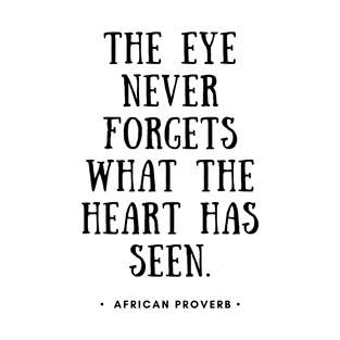 African Proverb - The Eye Never Forgets What The Heart Has Seen T-Shirt