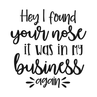 hi i found your nose it was in my business again T-Shirt