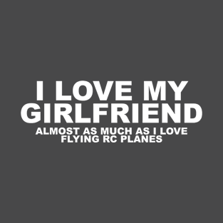 I Love My Girlfriend almost as much as I love RC planes T-Shirt