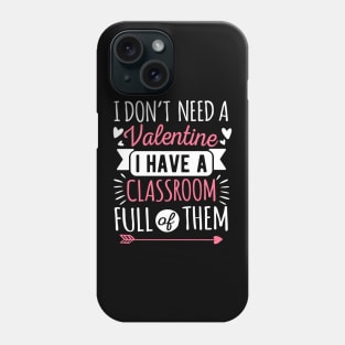 I Don't Need A Valentine I Have A Classroom Full Of Them Phone Case