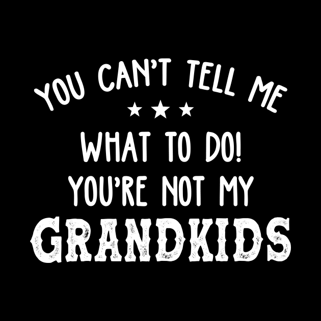 You Can't Tell Me What To Do You're Not My Grandkids Funny by WoowyStore