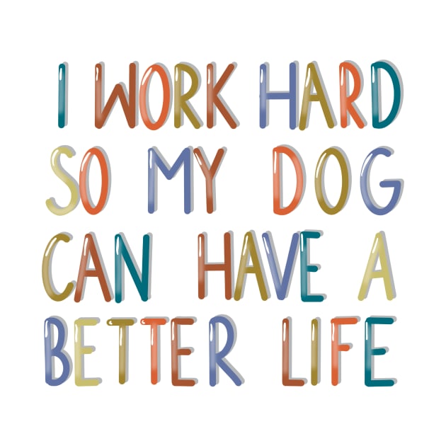 I work hard so my dog can have a better life by Anna-Kik