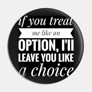 if you treat me like a option , iii leave you like a choice Pin