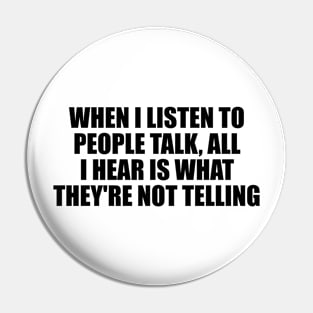 When I listen to people talk, all I hear is what they're not telling Pin