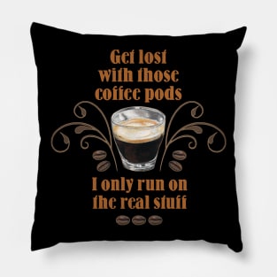 Get Lost with those Coffee Pods, I only run on the Real Stuff Pillow