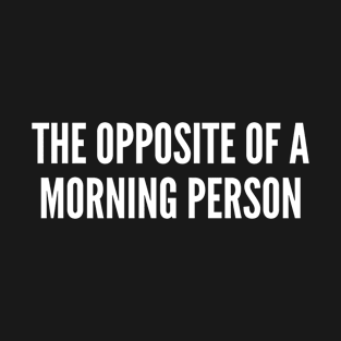 The Opposite Of A Morning Person - Funny Humor Statement Slogan Joke T-Shirt