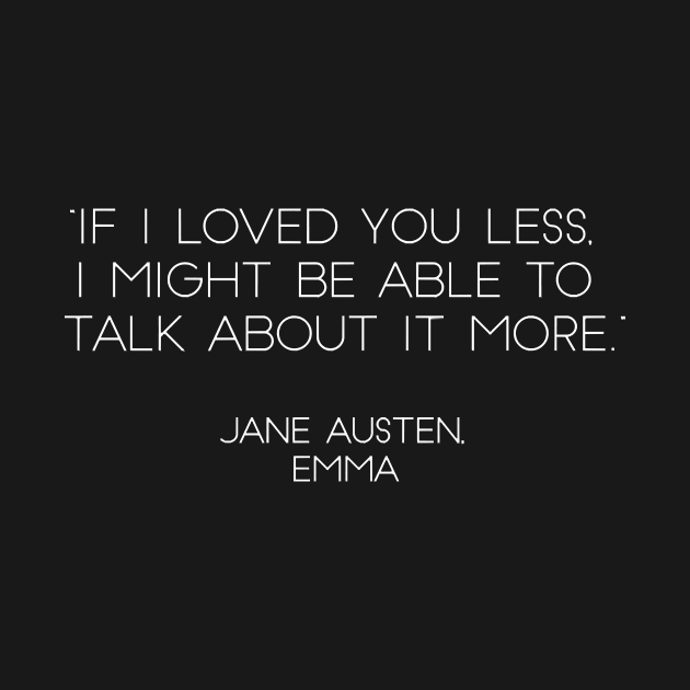 “If I Loved You Less, I Might Be Able To Talk About It More.” - Jane Austen, Emma (White) by nkZarger08