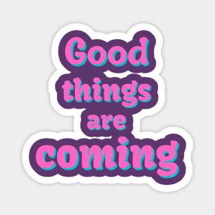 good things are coming Magnet