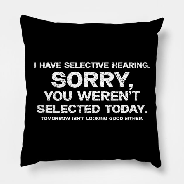 I have selective hearing, sorry you weren't selected today, tomorrow isn't looking good either. Pillow by QuortaDira