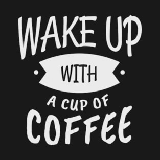 Wake Up With A Cup Of Coffee T-Shirt