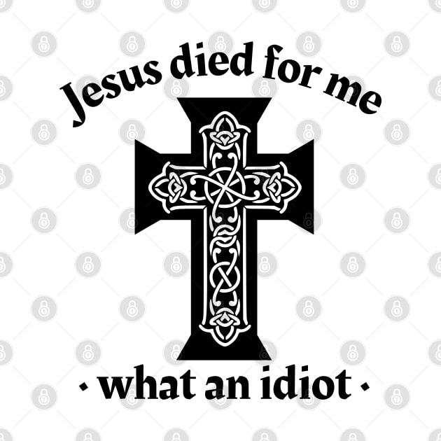 Jesus died for me, what an idiot by IndiPrintables