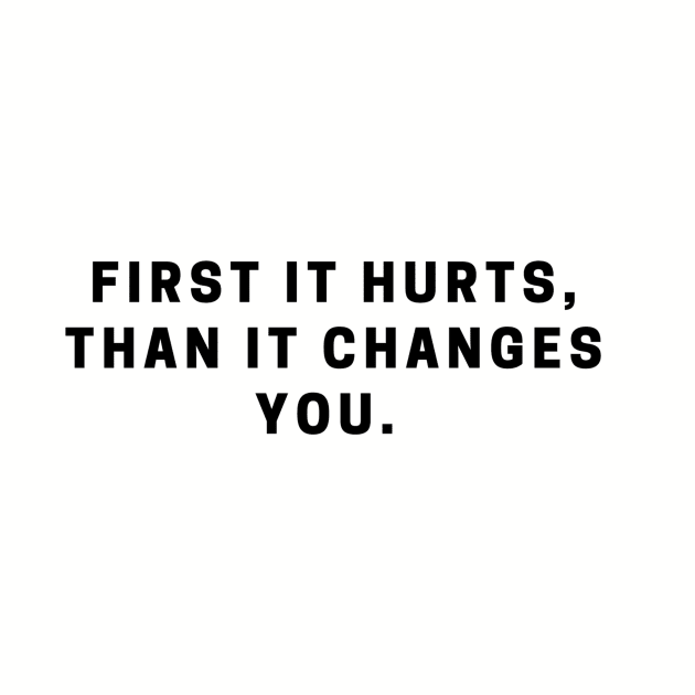 First it hurts, than it changes you. quote by MFAorg