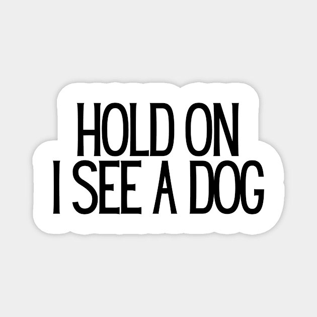 Hold On I See a Dog - Dog Quotes Magnet by BloomingDiaries
