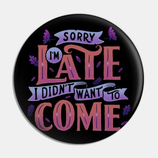 Sorry I'm late. I didn't want to come. Pin