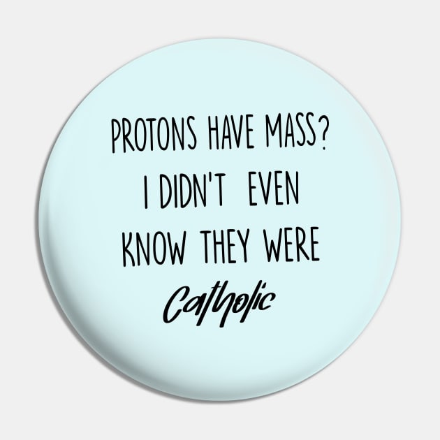 Protons Have Mass? I Didn't Even Know They were Catholic Pin by illustraa1