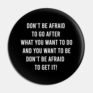 Do Not Be Afraid To Go After What You Want To Do Pin