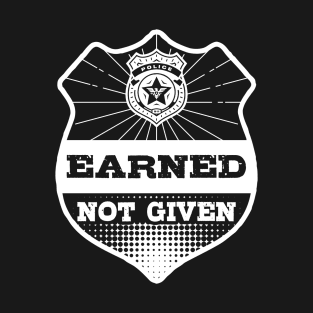 Earned Not Given Police Academy Gift T-Shirt T-Shirt