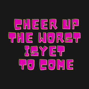 Cheer Up The Worst Is Yet To Come T-Shirt