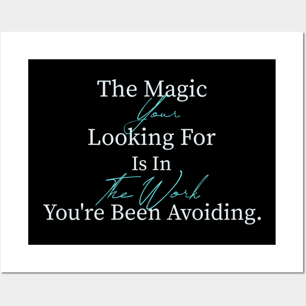 The Magic you are looking for is found in the work you are avoiding