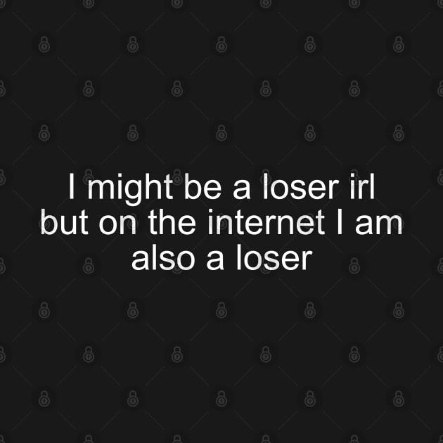 I might be a loser irl but on the internet I am also a loser by Milewq