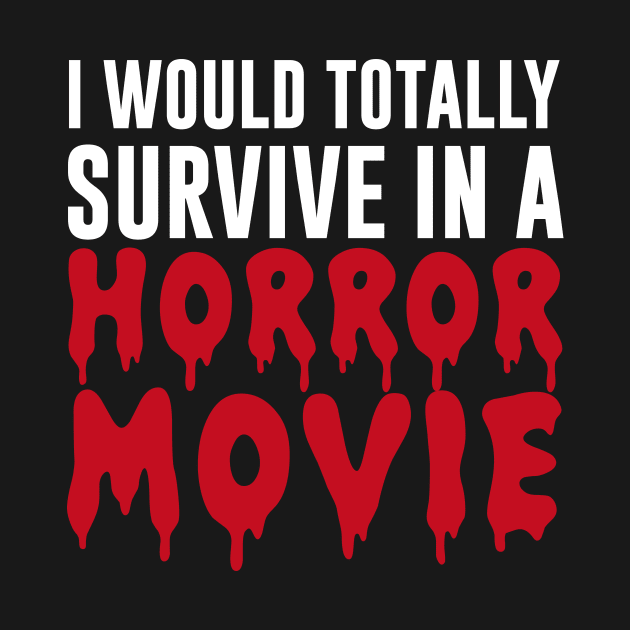 I Would Totally Survive In A Horror Movie by amalya