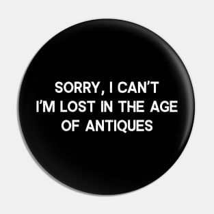 Sorry, I Can't. I'm Lost in the Age of Antiques Pin