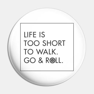 Life is too short to walk. Go & Roll Black - funny rollerblade & inline skate Pin