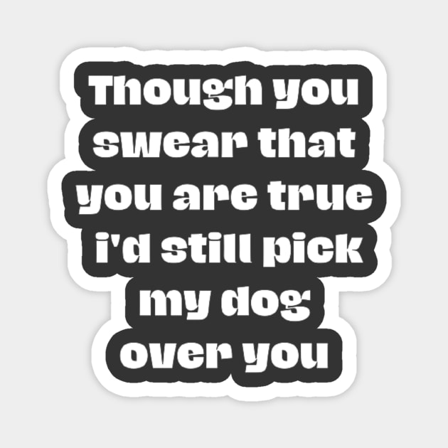 Though you swear that you are true i'd still pick my dog over you Magnet by horse face