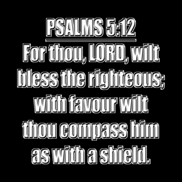 Psalms 5:12 "For thou, LORD, wilt bless the righteous; with favour wilt thou compass him as with a shield." King James Version (KJV) by Holy Bible Verses