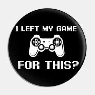 I Left My Game For This  Video Gamer Pin