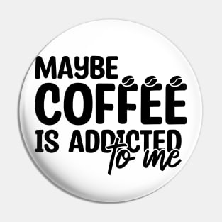 Maybe Coffee Is Addicted To Me Pin