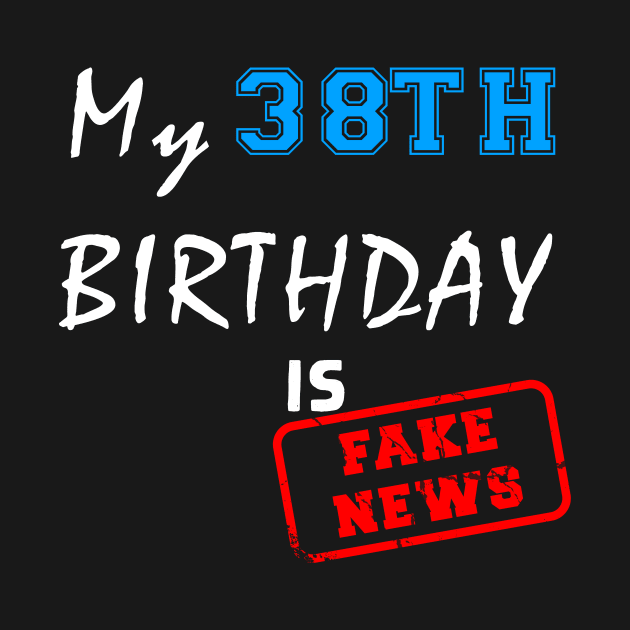 My 38th birthday is fake news by Flipodesigner