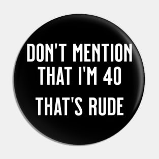 Don't Mention that I'm 40, That's Rude Pin