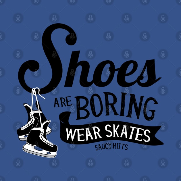 Shoes Are Boring Wear Hockey Skates by SaucyMittsHockey