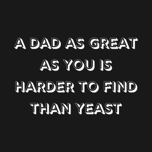 A dad as great as you is harder to find than yeast T-Shirt