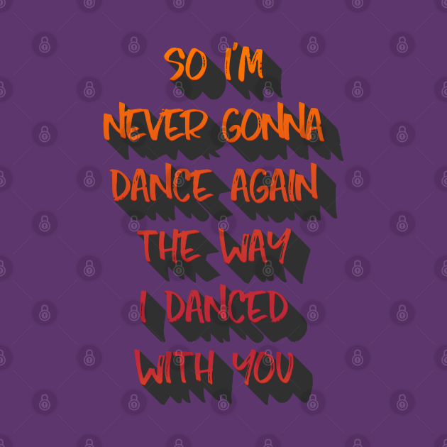 So I'm never gonna dance again the way I danced with you. - George Michael - T-Shirt