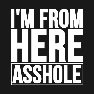 I'm From Here Asshole. Offensive Quote To Stop Racism T-Shirt