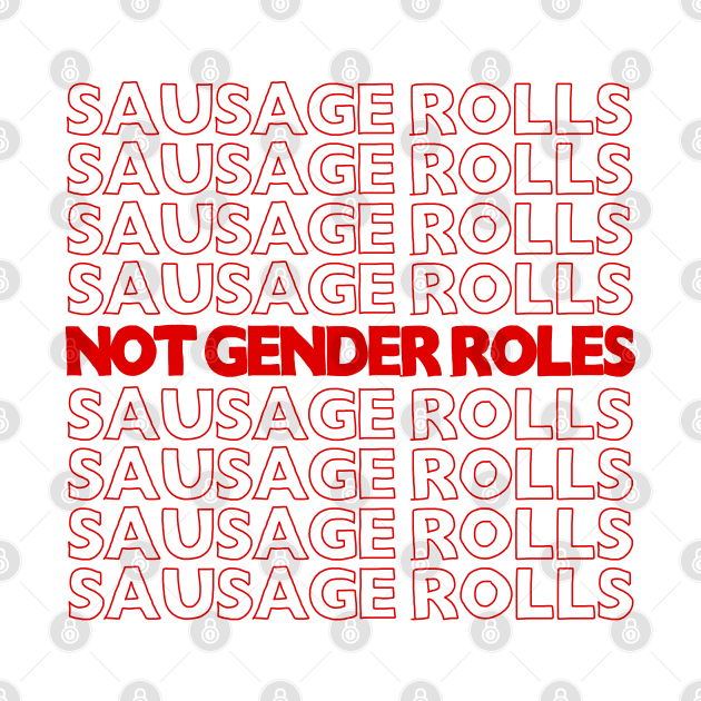 Sausage Rolls Not Gender Roles <3  //// feminism/trans love design by DankFutura