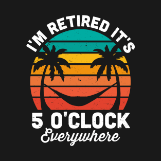 I'm Retired It's 5 O'Clock Everywhere T-Shirt