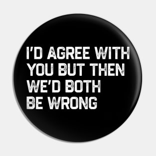 I Could Agree With You But Then We Could Both Be Wrong Pin