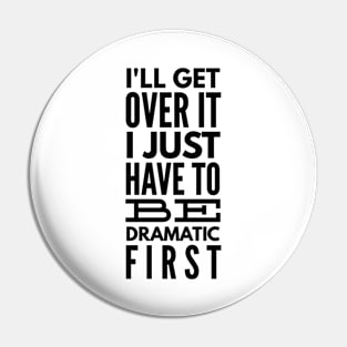 I'll Get Over It I Just Have To Be Dramatic First - Funny Sayings Pin