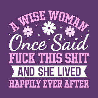 A wise woman once said fuck this shit and she lived happily ever after T-Shirt